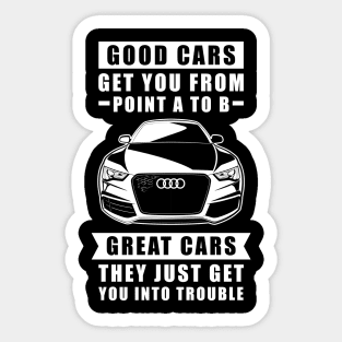 The Good Cars Get You From Point A To B, Great Cars - They Just Get You Into Trouble - Funny Car Quote Sticker